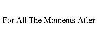 FOR ALL THE MOMENTS AFTER