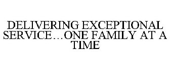 DELIVERING EXCEPTIONAL SERVICE...ONE FAMILY AT A TIME