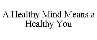 A HEALTHY MIND MEANS A HEALTHY YOU