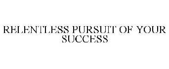 RELENTLESS PURSUIT OF YOUR SUCCESS