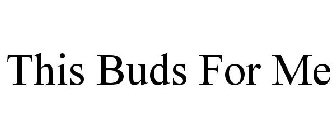 THIS BUDS FOR ME