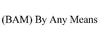(BAM) BY ANY MEANS