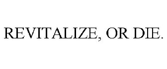 REVITALIZE, OR DIE.