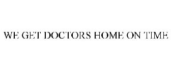 WE GET DOCTORS HOME ON TIME