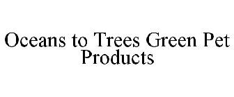 OCEANS TO TREES GREEN PET PRODUCTS