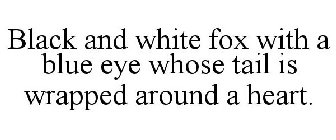 BLACK AND WHITE FOX WITH A BLUE EYE WHOSE TAIL IS WRAPPED AROUND A HEART.