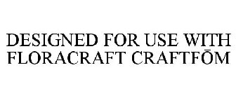 DESIGNED FOR USE WITH FLORACRAFT CRAFTFOM