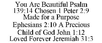 YOU ARE BEAUTIFUL PSALM 139:14 CHOSEN 1 PETER 2:9 MADE FOR A PURPOSE EPHESIANS 2:10 A PRECIOUS CHILD OF GOD JOHN 1:12 LOVED FOREVER JEREMIAH 31:3