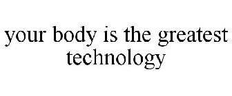 YOUR BODY IS THE GREATEST TECHNOLOGY