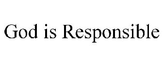 GOD IS RESPONSIBLE