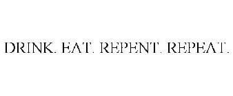 DRINK. EAT. REPENT. REPEAT.