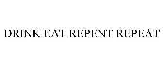 DRINK EAT REPENT REPEAT