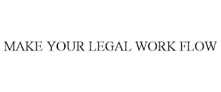 MAKE YOUR LEGAL WORK FLOW