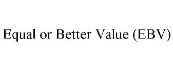 EQUAL OR BETTER VALUE (EBV)
