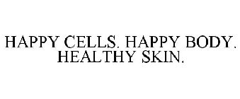 HAPPY CELLS. HAPPY BODY. HEALTHY SKIN.