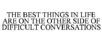 THE BEST THINGS IN LIFE ARE ON THE OTHER SIDE OF DIFFICULT CONVERSATIONS