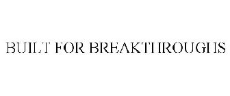 BUILT FOR BREAKTHROUGHS
