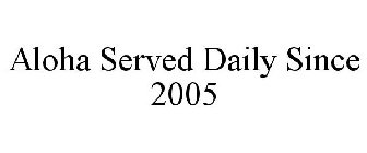 ALOHA SERVED DAILY SINCE 2005