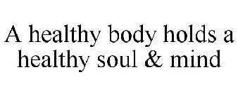 A HEALTHY BODY HOLDS A HEALTHY SOUL & MIND