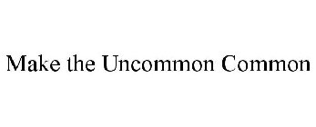MAKE THE UNCOMMON COMMON