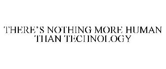 THERE'S NOTHING MORE HUMAN THAN TECHNOLOGY