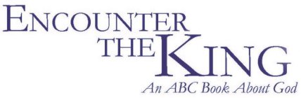 ENCOUNTER THE KING AN ABC BOOK ABOUT GOD