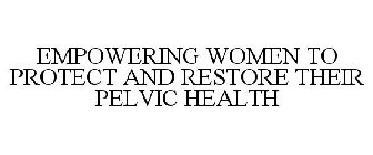 EMPOWERING WOMEN TO PROTECT AND RESTORE THEIR PELVIC HEALTH