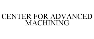 CENTER FOR ADVANCED MACHINING
