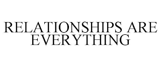 RELATIONSHIPS ARE EVERYTHING