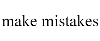 MAKE MISTAKES