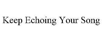 KEEP ECHOING YOUR SONG