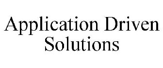 APPLICATION DRIVEN SOLUTIONS