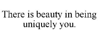 THERE IS BEAUTY IN BEING UNIQUELY YOU.