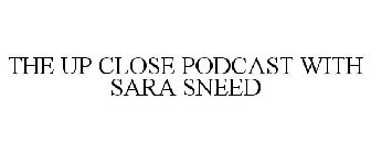 THE UP CLOSE PODCAST WITH SARA SNEED