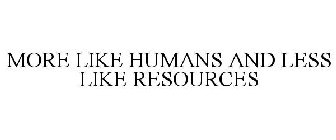 MORE LIKE HUMANS AND LESS LIKE RESOURCES