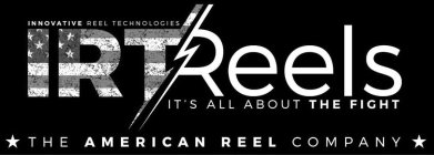 INNOVATIVE REEL TECHNOLOGIES IRTREELS IT'S ALL ABOUT THE FIGHT THE AMERICAN REEL COMPANY