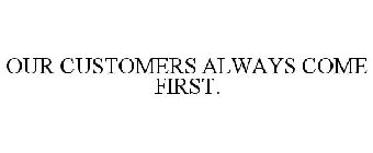 OUR CUSTOMERS ALWAYS COME FIRST.