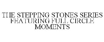 THE STEPPING STONES SERIES FEATURING FULL CIRCLE MOMENTS