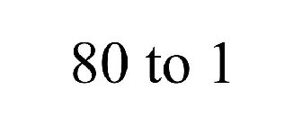80 TO 1