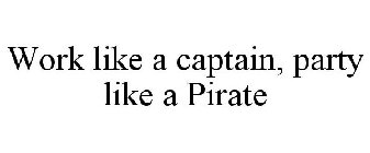 WORK LIKE A CAPTAIN, PARTY LIKE A PIRATE
