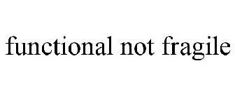 FUNCTIONAL NOT FRAGILE