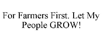 FOR FARMERS FIRST. LET MY PEOPLE GROW!