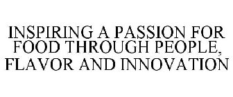INSPIRING A PASSION FOR FOOD THROUGH PEOPLE, FLAVOR AND INNOVATION