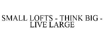 SMALL LOFTS - THINK BIG - LIVE LARGE