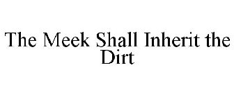 THE MEEK SHALL INHERIT THE DIRT