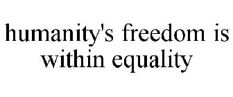 HUMANITY'S FREEDOM IS WITHIN EQUALITY