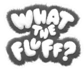 WHAT THE FLUFF?