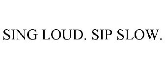 SING LOUD. SIP SLOW.