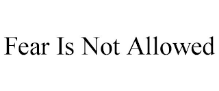 FEAR IS NOT ALLOWED