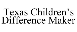 TEXAS CHILDREN'S DIFFERENCE MAKER